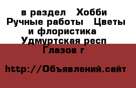  в раздел : Хобби. Ручные работы » Цветы и флористика . Удмуртская респ.,Глазов г.